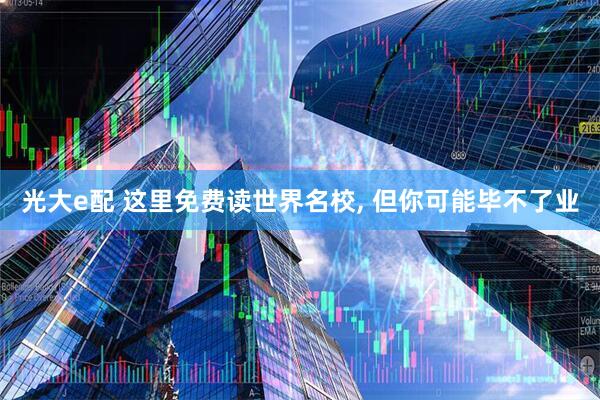 光大e配 这里免费读世界名校, 但你可能毕不了业