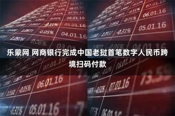 乐蒙网 网商银行完成中国老挝首笔数字人民币跨境扫码付款