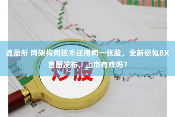 速盈所 同架构同技术还用同一张脸，全新极氪8X官图发布，上市有戏吗？