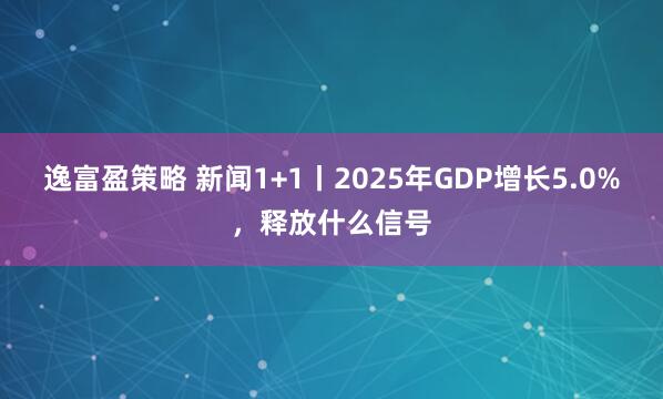 逸富盈策略 新闻1+1丨2025年GDP增长5.0%，释放什么信号