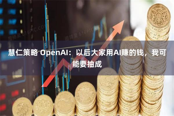 慧仁策略 OpenAI：以后大家用AI赚的钱，我可能要抽成