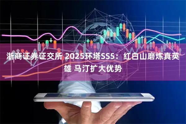 浙商证券证交所 2025环塔SS5:红白山磨炼真英雄 马汀扩大优势