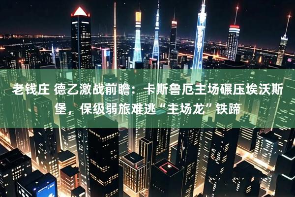 老钱庄 德乙激战前瞻：卡斯鲁厄主场碾压埃沃斯堡，保级弱旅难逃“主场龙”铁蹄