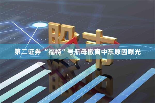 第二证券 “福特”号航母撤离中东原因曝光